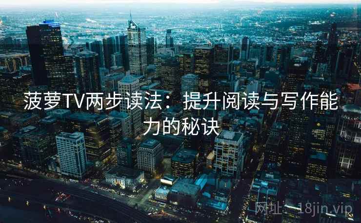 菠萝TV两步读法：提升阅读与写作能力的秘诀