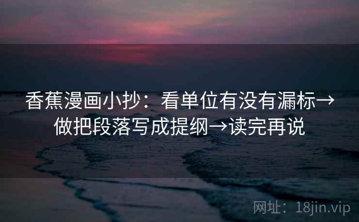 香蕉漫画小抄:看单位有没有漏标→做把段落写成提纲→读完再说 香蕉漫画小抄:看单位有没有漏标→做把段落写成提纲→读完再说
