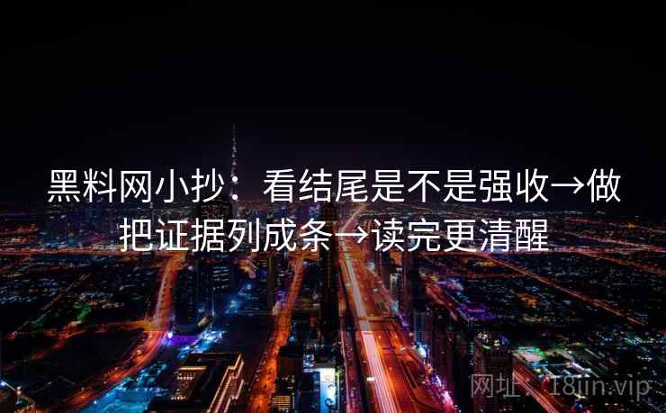 黑料网小抄:看结尾是不是强收→做把证据列成条→读完更清醒 黑料网小抄:看结尾是不是强收→做把证据列成条→读完更清醒