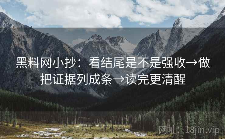 黑料网小抄:看结尾是不是强收→做把证据列成条→读完更清醒 黑料网小抄:看结尾是不是强收→做把证据列成条→读完更清醒