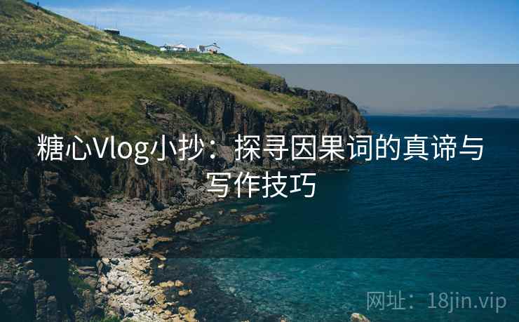 糖心Vlog小抄:探寻因果词的真谛与写作技巧 糖心Vlog小抄:探寻因果词的真谛与写作技巧