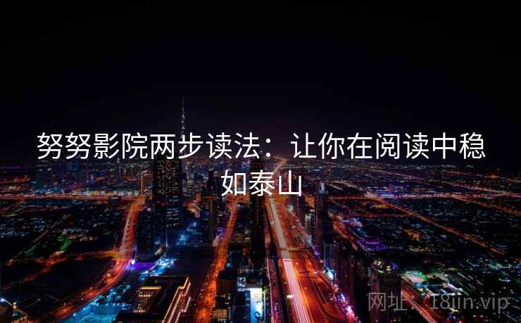 努努影院两步读法：让你在阅读中稳如泰山