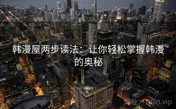 韩漫屋两步读法:让你轻松掌握韩漫的奥秘 韩漫屋两步读法:让你轻松掌握韩漫的奥秘